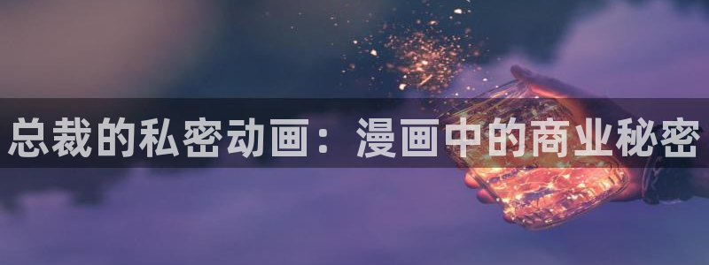 漫画高h韩漫：总裁的私密动画：漫画中的商业秘密