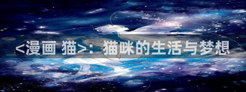 羞漫画韩漫：<漫画 猫>：猫咪的生活与梦想