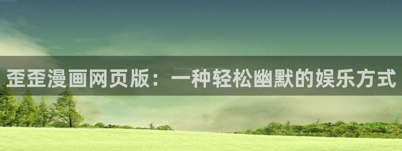 好看的漫画韩漫：歪歪漫画网页版：一种轻松幽默的娱乐方式