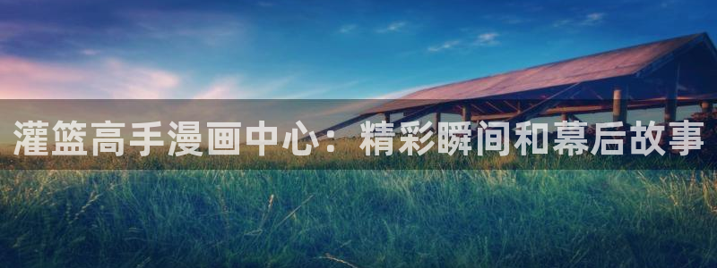 韩漫网站yy：灌篮高手漫画中心：精彩瞬间和幕后故事