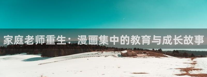 韩漫免费完整漫画在线观看：家庭老师重生：漫画集中的教育与成长故事