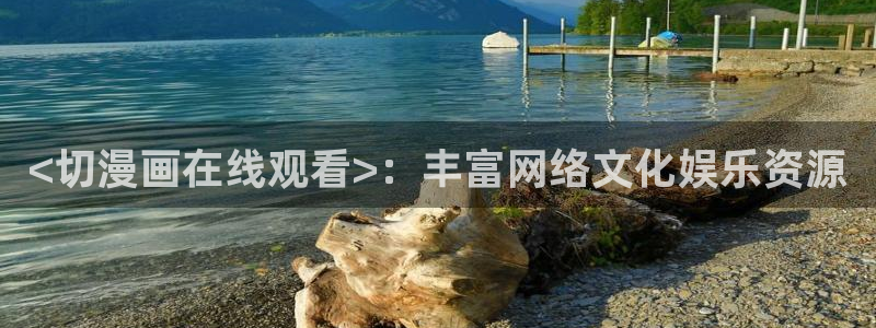 免费韩漫在线阅读免费：<切漫画在线观看>：丰富网络文化娱乐资源