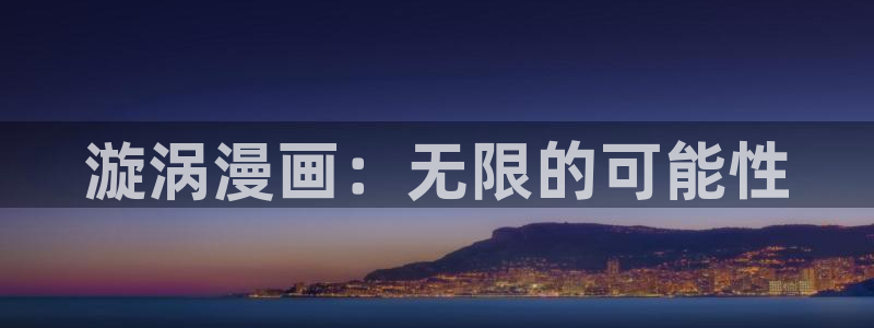 韩漫免费无删减看：漩涡漫画：无限的可能性