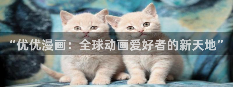 韩漫漫画的app：“优优漫画：全球动画爱好者的新天地”