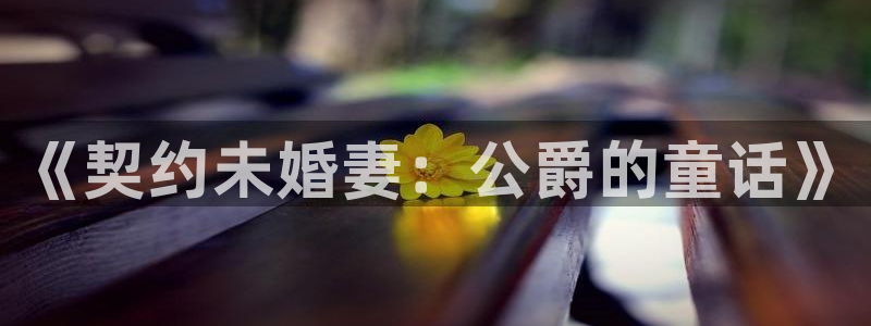 韩漫无删减版第一漫画：《契约未婚妻：公爵的童话》