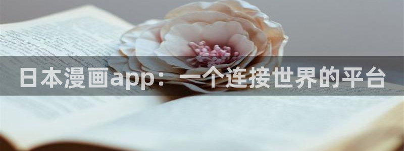 韩漫歪歪漫画免费看：日本漫画app：一个连接世界的平台