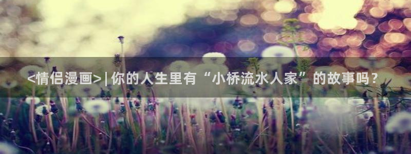 漫画韩漫免费阅读漫画在线：<情侣漫画> | 你的人生里有“小桥流水人家”的故事吗？