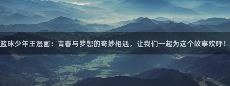 韩漫真人漫画下拉式：篮球少年王漫画：青春与梦想的奇妙相遇，让我们一起为这个故事欢呼！