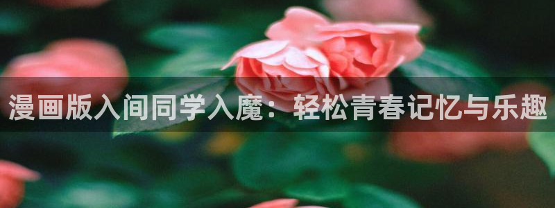 韩漫好看的漫画在线：漫画版入间同学入魔：轻松青春记忆与乐趣