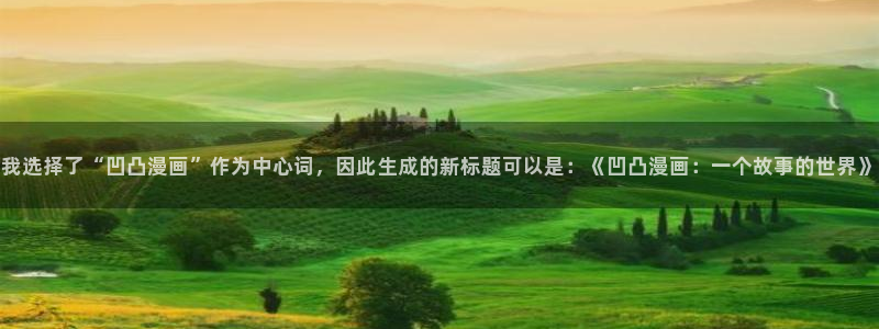 韩漫网站未删减：我选择了“凹凸漫画”作为中心词，因此生成的新标题可以是：《凹凸漫画：一个故事的世界》